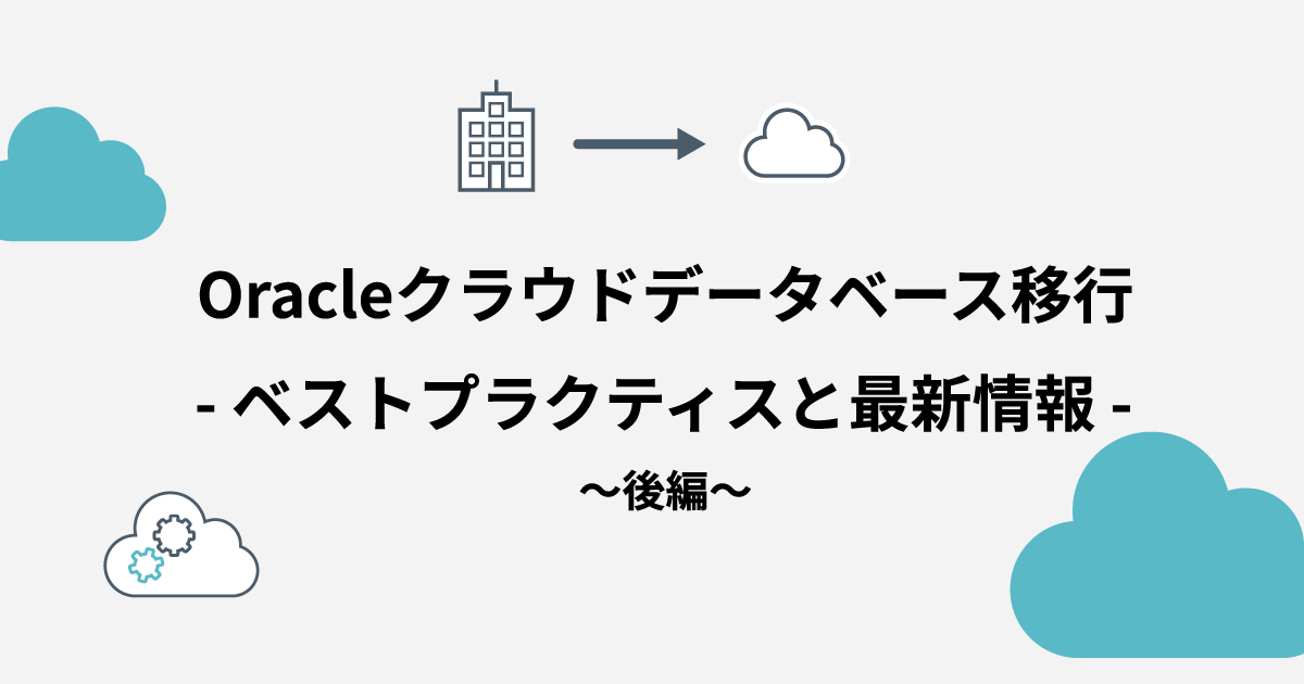 【dbts2020セッションレポート】Oracleクラウドデータベース移行 – ベストプラクティスと最新情報 〜後編〜