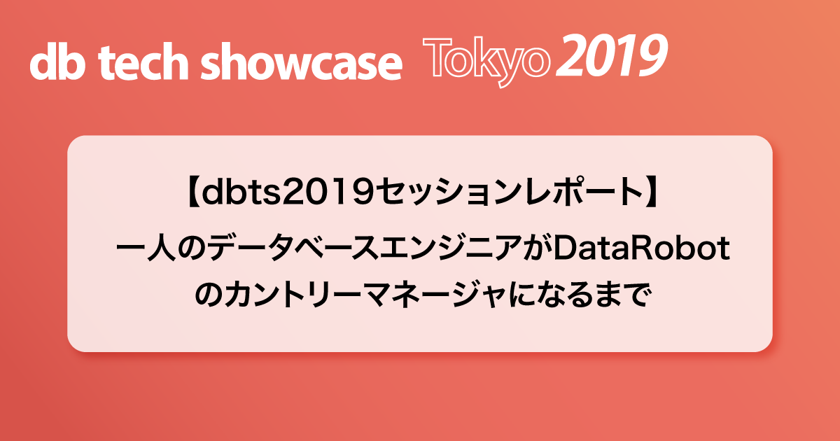 【dbts2019セッションレポート】一人のデータベースエンジニアがDataRobotのカントリーマネージャになるまで